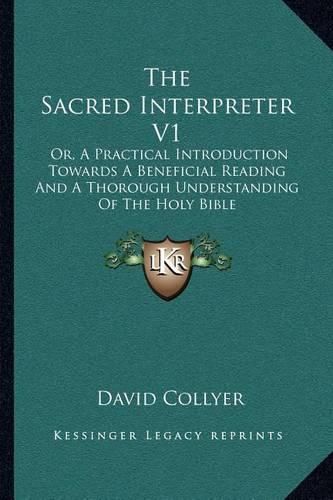 Cover image for The Sacred Interpreter V1: Or, a Practical Introduction Towards a Beneficial Reading and a Thorough Understanding of the Holy Bible