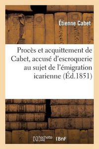 Cover image for Proces Et Acquittement de Cabet, Accuse d'Escroquerie Au Sujet de l'Emigration Icarienne: Histoire d'Icarie