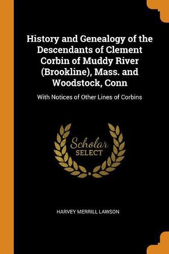 Cover image for History and Genealogy of the Descendants of Clement Corbin of Muddy River (Brookline), Mass. and Woodstock, Conn: With Notices of Other Lines of Corbins