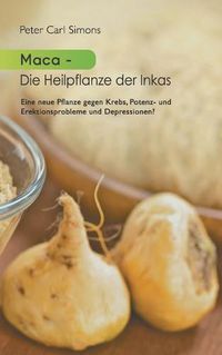 Cover image for Maca - Die Heilpflanze der Inkas: Seit zweitausend Jahren eingesetzt im Kampf gegen Krebs, Potenzstoerungen, Depressionen, zur Unterstutzung weiblicher Fruchtbarkeit u.v.a.