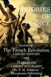 Cover image for Histories of France: The French Revolution A Short History and Napoleon A Short Biography