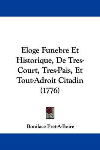 Cover image for Eloge Funebre Et Historique, de Tres-Court, Tres-Pais, Et Tout-Adroit Citadin (1776)