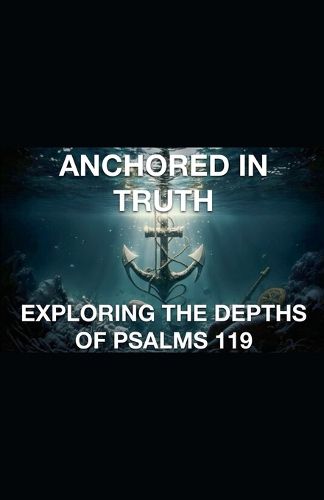 Anchored In Truth Exploring The Depths of Psalm 119