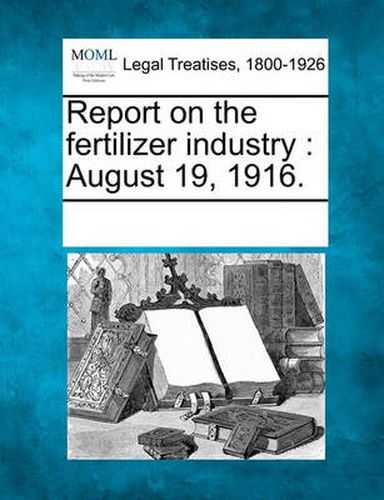 Cover image for Report on the Fertilizer Industry: August 19, 1916.