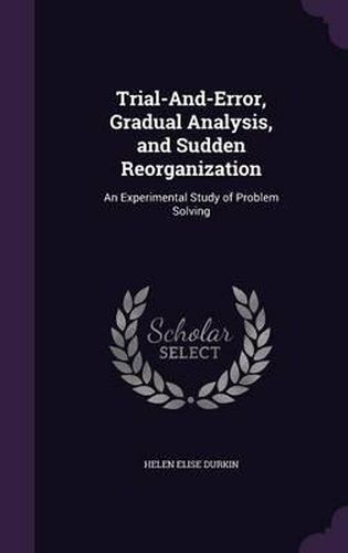 Cover image for Trial-And-Error, Gradual Analysis, and Sudden Reorganization: An Experimental Study of Problem Solving