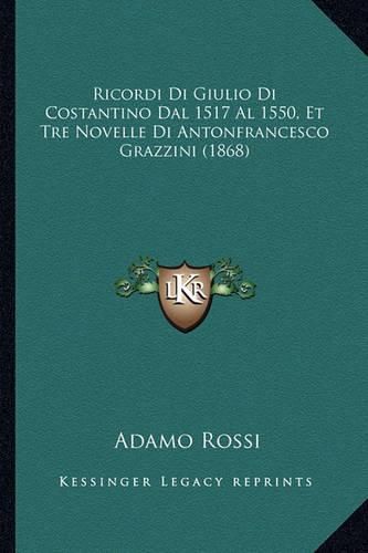 Cover image for Ricordi Di Giulio Di Costantino Dal 1517 Al 1550, Et Tre Novelle Di Antonfrancesco Grazzini (1868)