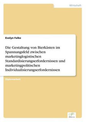 Cover image for Die Gestaltung von Bierkasten im Spannungsfeld zwischen marketinglogistischen Standardisierungserfordernissen und marketingpolitischen Individualisierungserfordernissen