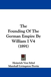 Cover image for The Founding of the German Empire by William I V4 (1891)