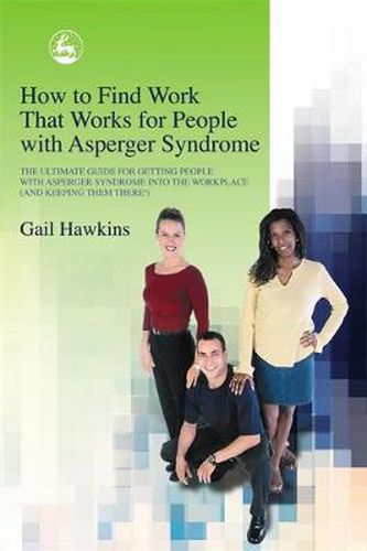 Cover image for How to Find Work that Works for People with Asperger Syndrome: The Ultimate Guide for Getting People with Asperger Syndrome into the Workplace (and keeping them there!)