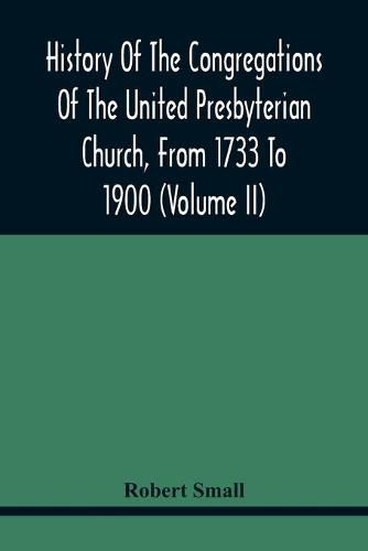 History Of The Congregations Of The United Presbyterian Church, From 1733 To 1900 (Volume Ii)