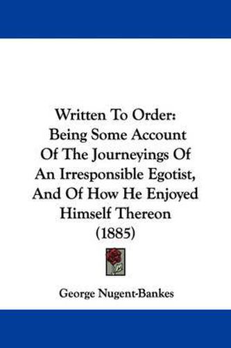 Written to Order: Being Some Account of the Journeyings of an Irresponsible Egotist, and of How He Enjoyed Himself Thereon (1885)