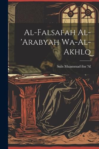 Cover image for Al-falsafah Al-'arabyah Wa-al-akhlq