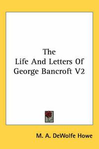 Cover image for The Life and Letters of George Bancroft V2