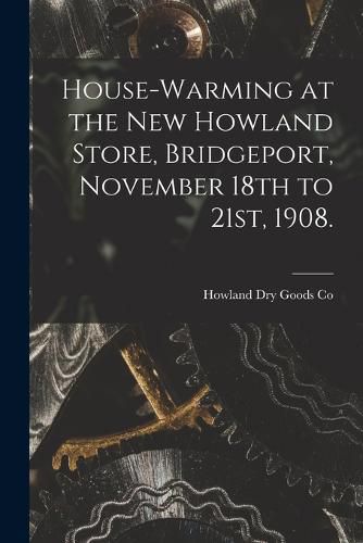 Cover image for House-warming at the new Howland Store, Bridgeport, November 18th to 21st, 1908.