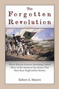 Cover image for The Forgotten Revolution: When History Forgets: Revisiting Critical Places of the American Revolution That Have Been Neglected by History