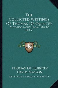 Cover image for The Collected Writings of Thomas de Quincey: Autobiography from 1785 to 1803 V1