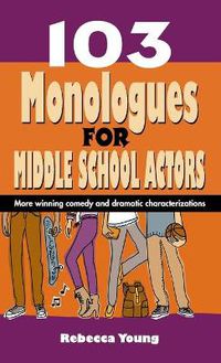 Cover image for 103 Monologues for Middle School Actors: More Winning Comedy and Dramatic Characterizations