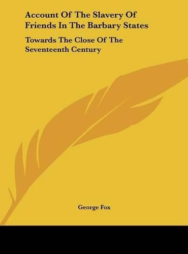 Account of the Slavery of Friends in the Barbary States: Towards the Close of the Seventeenth Century