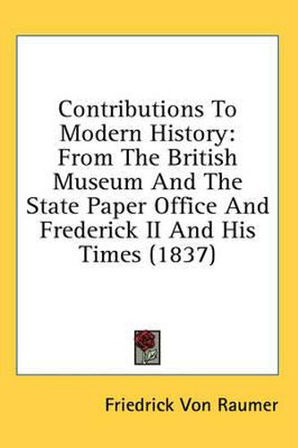 Cover image for Contributions to Modern History: From the British Museum and the State Paper Office and Frederick II and His Times (1837)