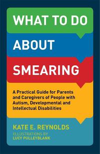 Cover image for What to Do about Smearing: A Practical Guide for Parents and Caregivers of People with Autism, Developmental and Intellectual Disabilities