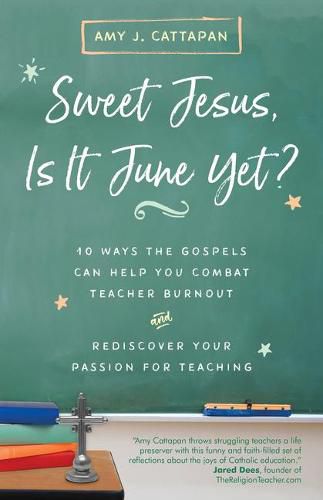 Cover image for Sweet Jesus, Is It June Yet?: 10 Ways the Gospels Can Help You Combat Teacher Burnout and Rediscover Your Passion for Teaching