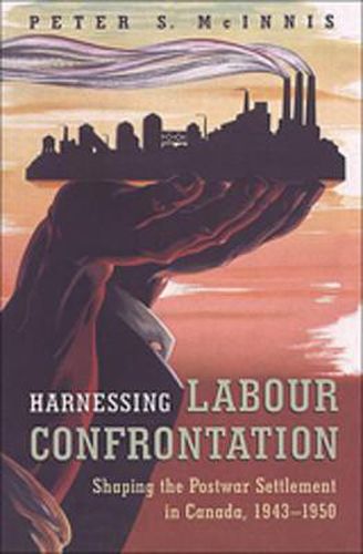 Harnessing Labour Confrontation: Shaping the Postwar Settlement in Canada, 1943-1950