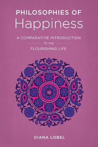 Cover image for Philosophies of Happiness: A Comparative Introduction to the Flourishing Life