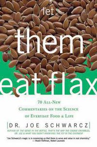 Cover image for Let Them Eat Flax: 70 All-New Commentaries on the Science of Everyday Food & Life