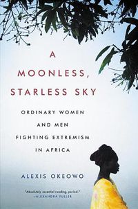 Cover image for A Moonless, Starless Sky: Ordinary Women and Men Fighting Extremism in Africa