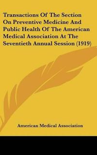 Cover image for Transactions of the Section on Preventive Medicine and Public Health of the American Medical Association at the Seventieth Annual Session (1919)