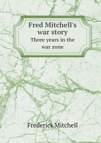 Cover image for Fred Mitchell's war story Three years in the war zone