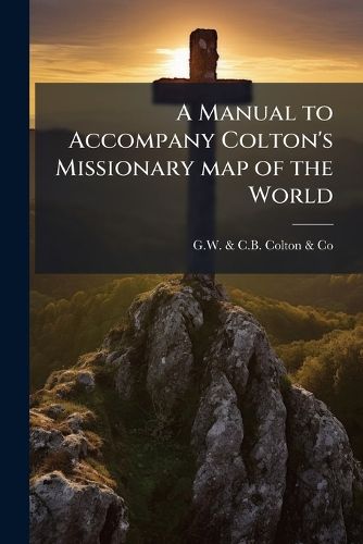Cover image for A Manual to Accompany Colton's Missionary Map of the World