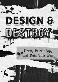 Cover image for Design & Destroy: Draw, Paint, Rip, and Ruin This Book