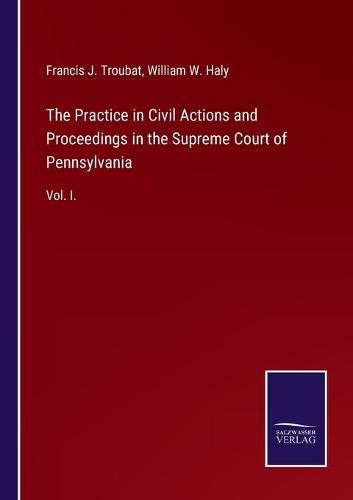 The Practice in Civil Actions and Proceedings in the Supreme Court of Pennsylvania: Vol. I.