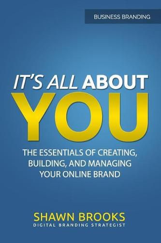 Cover image for It's All about You: The Essentials of Creating, Building, and Managing Your Online Brand