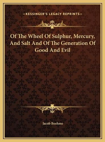 Of the Wheel of Sulphur, Mercury, and Salt and of the Generaof the Wheel of Sulphur, Mercury, and Salt and of the Generation of Good and Evil Tion of Good and Evil