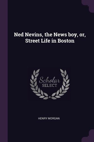 Cover image for Ned Nevins, the News boy, or, Street Life in Boston