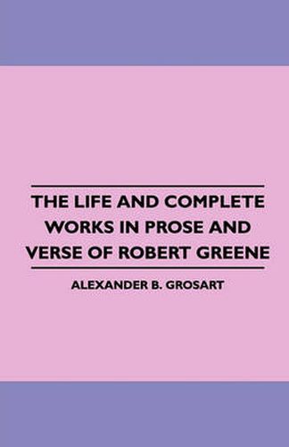 The Life and Complete Works in Prose and Verse of Robert Greene