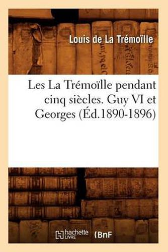 Les La Tremoille Pendant Cinq Siecles. Guy VI Et Georges (Ed.1890-1896)