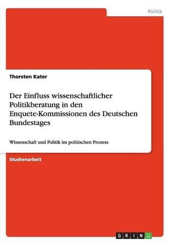 Cover image for Der Einfluss wissenschaftlicher Politikberatung in den Enquete-Kommissionen des Deutschen Bundestages: Wissenschaft und Politik im politischen Prozess