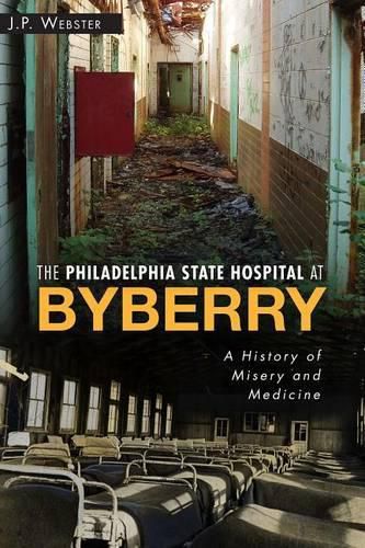 Cover image for The Philadelphia State Hospital at Byberry: A History of Misery and Medicine