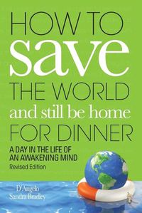 Cover image for How to Save the World and Still Be Home for Dinner: A Day in the Life of an Awakening Mind