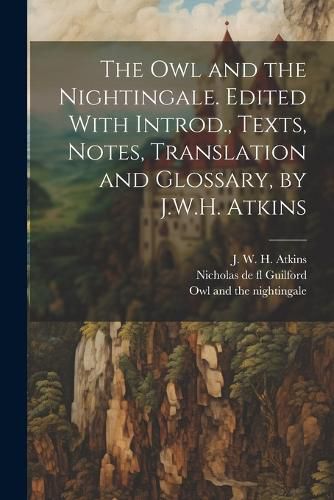 The owl and the Nightingale. Edited With Introd., Texts, Notes, Translation and Glossary, by J.W.H. Atkins