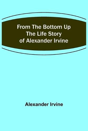 From the Bottom Up: The Life Story of Alexander Irvine