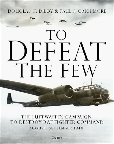 To Defeat the Few: The Luftwaffe's campaign to destroy RAF Fighter Command,  August-September 1940