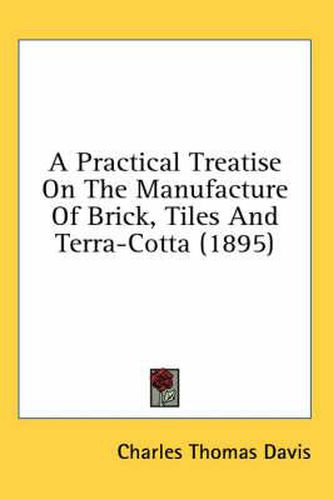 A Practical Treatise on the Manufacture of Brick, Tiles and Terra-Cotta (1895)