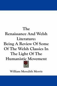 Cover image for The Renaissance and Welsh Literature: Being a Review of Some of the Welsh Classics in the Light of the Humanistic Movement