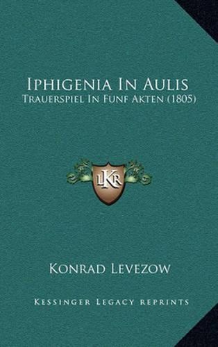 Cover image for Iphigenia in Aulis: Trauerspiel in Funf Akten (1805)