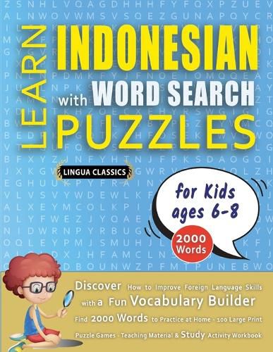 Cover image for LEARN INDONESIAN WITH WORD SEARCH PUZZLES FOR KIDS 6 - 8 - Discover How to Improve Foreign Language Skills with a Fun Vocabulary Builder. Find 2000 Words to Practice at Home - 100 Large Print Puzzle Games - Teaching Material, Study Activity Workbook
