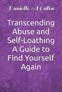 Cover image for Transcending Abuse and Self-Loathing A Guide to Find Yourself Again